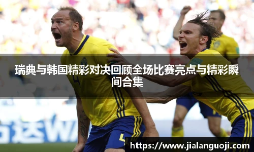 瑞典与韩国精彩对决回顾全场比赛亮点与精彩瞬间合集